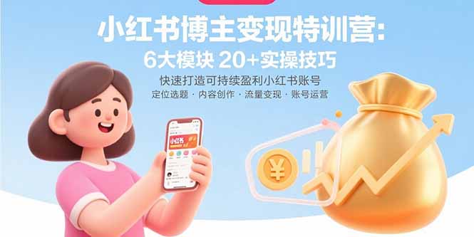 小红书博主变现特训营:6大模块20+实操技巧 快速打造可持续盈利小红书账号-青禾学社