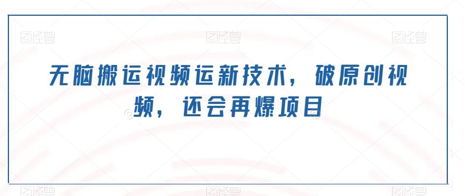 无脑搬运视频运新技术,破原创视频,还会再爆项目-青禾学社