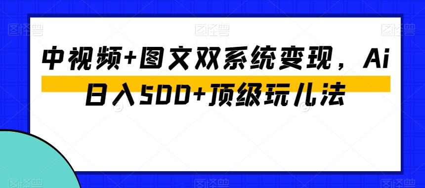 中视频+图文双系统变现,Ai日入500+顶级玩儿法-青禾学社