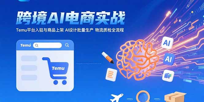 AI+跨境电商实战:Temu平台入驻与商品上架 AI设计批量生产 物流质检全流程-青禾学社