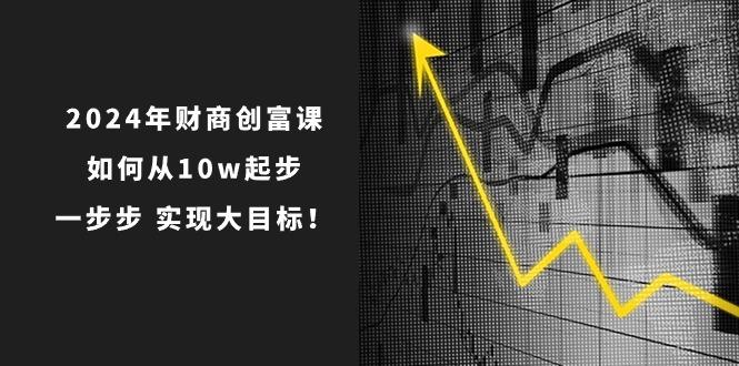 2024年 财商-创富课:如何从10w起步,一步步 实现大目标!-青禾学社