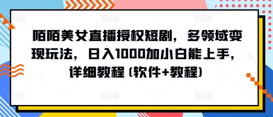 陌陌美女直播授权短剧,多领域变现玩法,日入1000加小白能上手,详细教程(软件+教程)【揭秘】-青禾学社