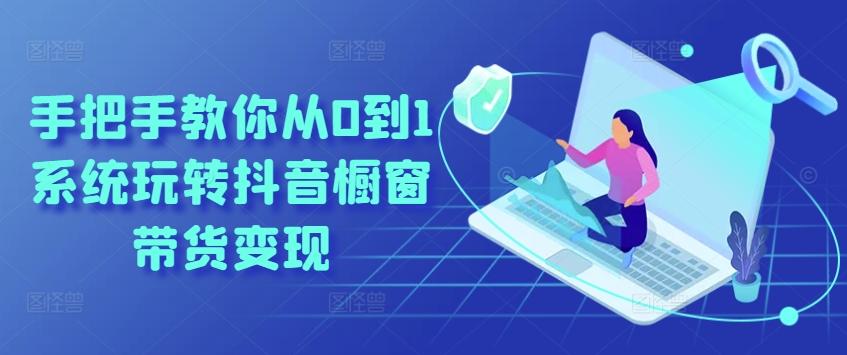 手把手教你从0到1系统玩转抖音橱窗带货变现-青禾学社