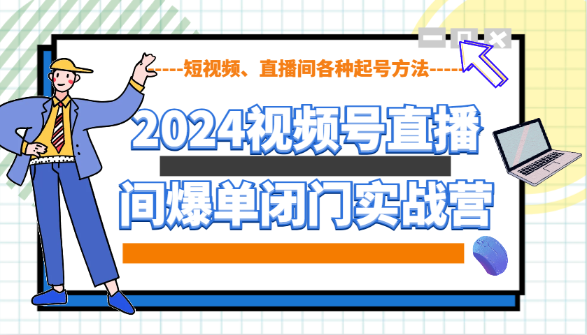 2024视频号直播间爆单闭门实战营,教你如何做视频号,短视频、直播间各种起号方法-青禾学社