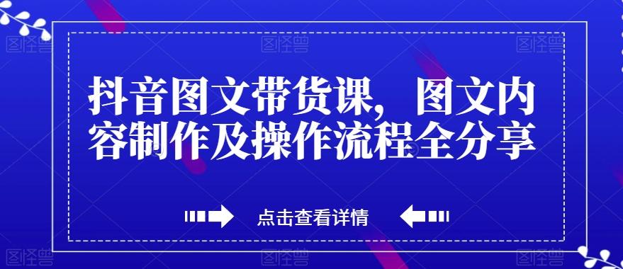 抖音图文带货课，图文内容制作及操作流程全分享-青禾学社