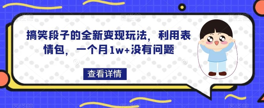 搞笑段子的全新变现玩法,利用表情包,一个月1w+没有问题【揭秘】-青禾学社