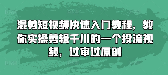 混剪短视频快速入门教程，教你实操剪辑千川的一个投流视频，过审过原创-青禾学社