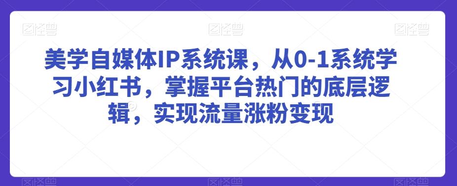 美学自媒体IP系统课,从0-1系统学习小红书,掌握平台热门的底层逻辑,实现流量涨粉变现-青禾学社