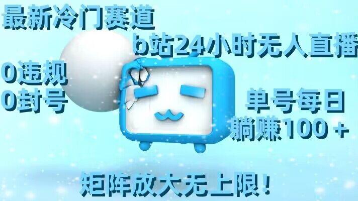 最新冷门赛道,b站24小时无人直播,0违规0封号,单号每日躺赚100+,矩阵放大无上限【揭秘】-青禾学社