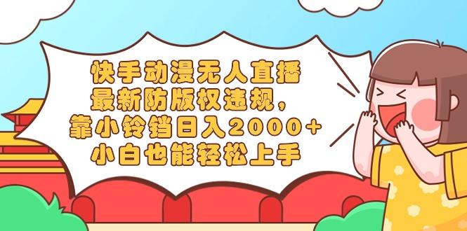 快手动漫无人直播,最新防版权违规,靠小铃铛日入2000+,小白也能轻松上…-青禾学社