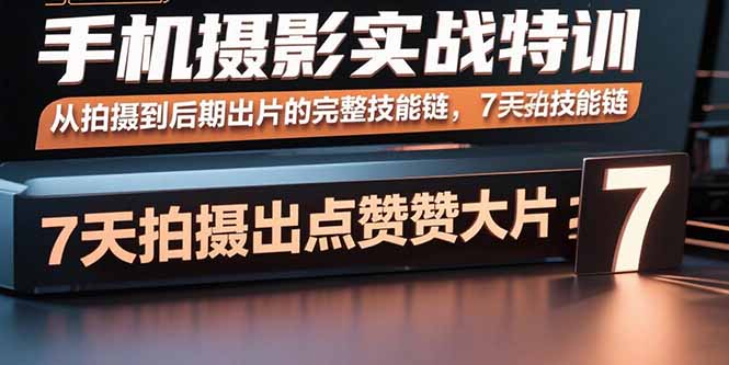 手机摄影实战特训,从拍摄到后期出片的完整技能链,7天拍出点赞大片-青禾学社