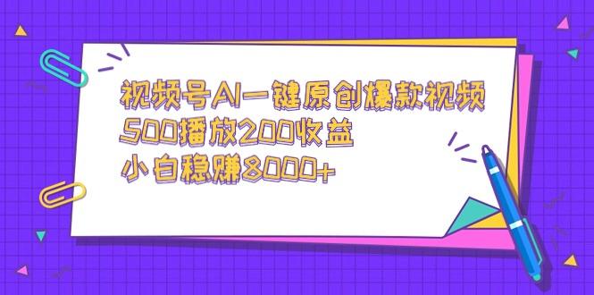 视频号AI一键原创爆款视频，500播放200收益，小白稳赚8000+-青禾学社