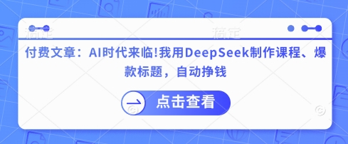 付费文章：AI时代来临！我用DeepSeek制作课程、爆款标题，自动挣钱-青禾学社
