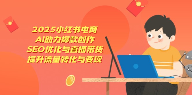 2025小红书电商,AI助力爆款创作,SEO优化与直播带货,提升流量转化与变现-青禾学社