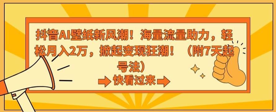 抖音AI壁纸新风潮！海量流量助力，轻松月入2万，掀起变现狂潮【揭秘】-青禾学社
