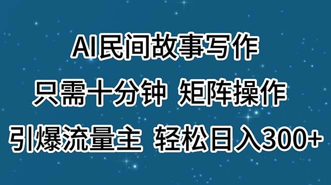 AI民间故事写作，只需十分钟，矩阵操作，引爆流量主，轻松日入300+-青禾学社