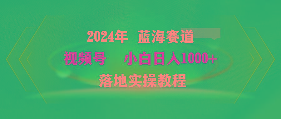 (9515期)2024年蓝海赛道 视频号  小白日入1000+ 落地实操教程-青禾学社