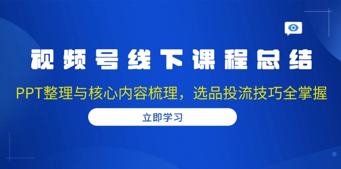 视频号线下课程总结：PPT整理与核心内容梳理，选品投流技巧全掌握-青禾学社