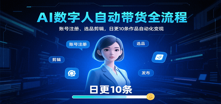 AI数字人自动带货全流程：账号注册、选品剪辑，日更10条作品自动化变现-青禾学社