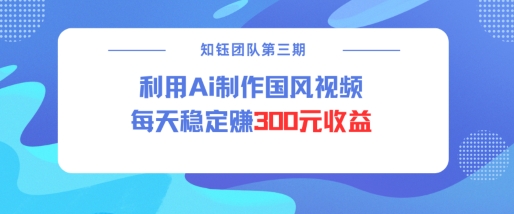 视频号ai国风视频创作者分成计划每天稳定300元收益-青禾学社