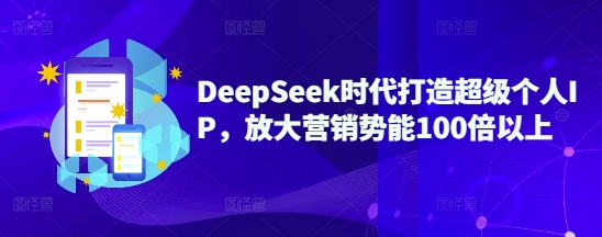 DeepSeek时代打造超级个人IP,放大营销势能100倍以上-青禾学社