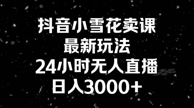 抖音小雪花卖课,24小时无人直播,日入3000+,小白也能轻松操作-青禾学社