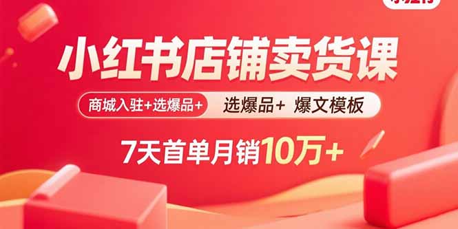 小红书店铺卖货课:商城入驻+选爆品+爆文模板,7天首单月销10万+-青禾学社