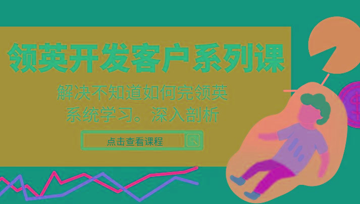 领英开发客户系列课,课程精讲解决不知道如何完领英,系统学习,深入剖析-青禾学社