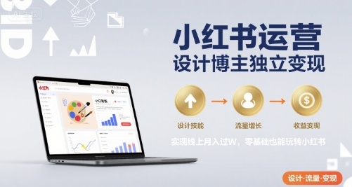 小红书运营设计博主独立变现,实现线上月入过W,零基础也能玩转小红书-青禾学社