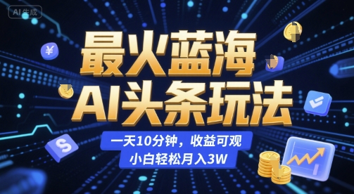 最火蓝海AI头条玩法,一天10分钟,收益可观,小白轻松月入3W【揭秘】-青禾学社