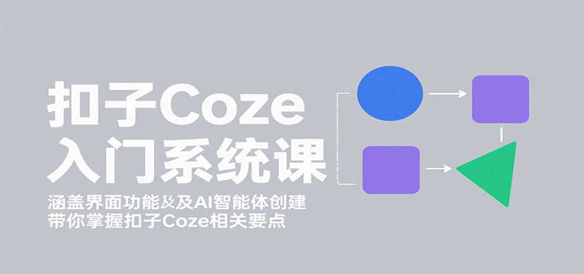 扣子Coze入门系统课:涵盖界面功能及AI智能体创建,带你掌握扣子Coze相关要点-青禾学社