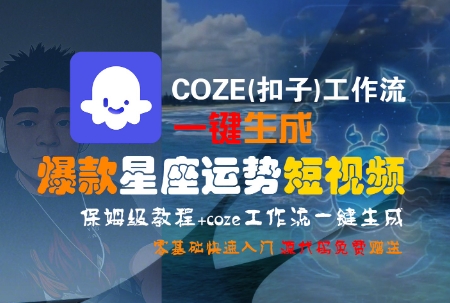 COZE(扣子)工作流一键生成爆款星座运势短视频,保姆级教程,零基础快速入门-青禾学社