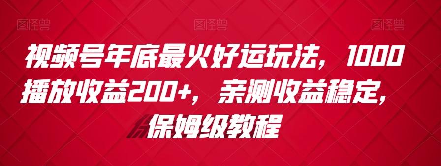 视频号年底最火好运玩法，1000播放收益200+，亲测收益稳定，保姆级教程-青禾学社