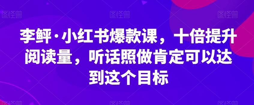 李鲆·小红书爆款课，十倍提升阅读量，听话照做肯定可以达到这个目标-青禾学社