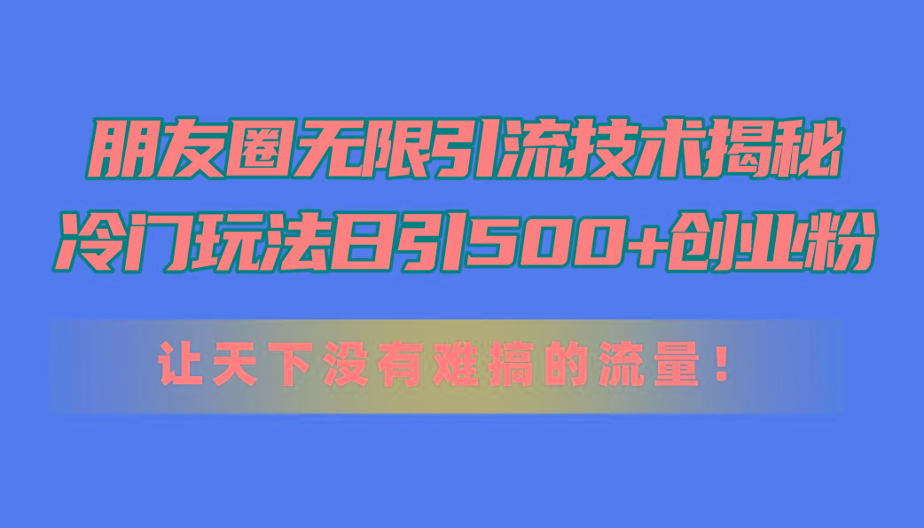 朋友圈无限引流技术揭秘,一个冷门玩法日引500+创业粉,让天下没有难搞…-青禾学社
