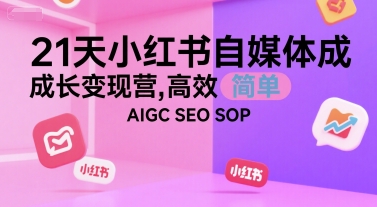 21天小红书自媒体成长变现营，高效 简单 AIGC SEO SOP-青禾学社