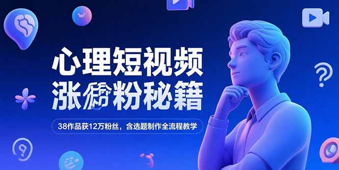 心理短视频涨粉秘籍,38作品获12万粉丝,含选题制作全流程教学-青禾学社