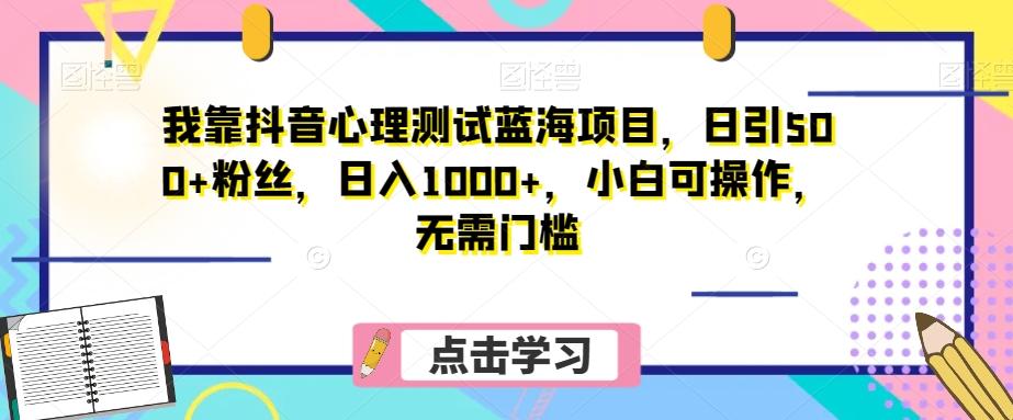 我靠抖音心理测试蓝海项目,日引500+粉丝,日入1000+,小白可操作,无需门槛(附3G素材)-青禾学社