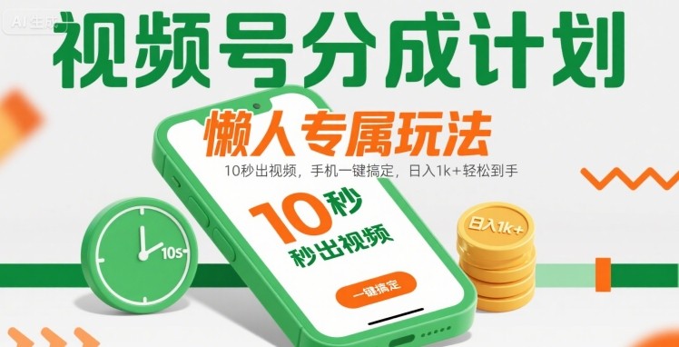 视频号分成计划懒人专属玩法：10 秒出视频，手机一键搞定，日入1k+ 轻松到手【揭秘】-青禾学社