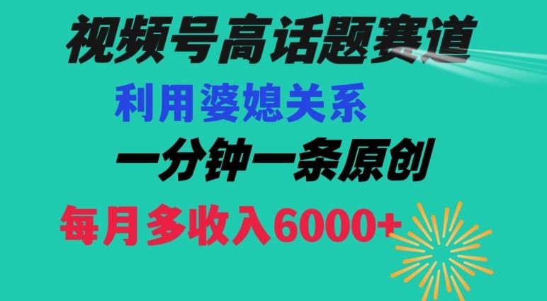 视频号流量赛道{婆媳关系}玩法话题高播放恐怖一分钟一条每月额外收入6000+【揭秘】-青禾学社