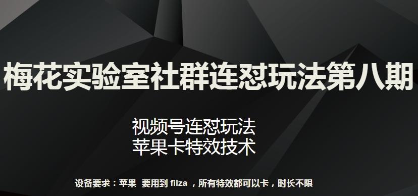梅花实验室社群连怼玩法第八期，视频号连怼玩法 苹果卡特效技术【揭秘】-青禾学社