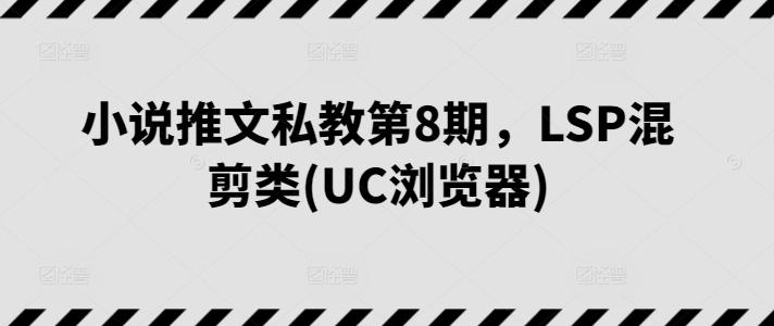 小说推文私教第8期，LSP混剪类(UC浏览器)-青禾学社