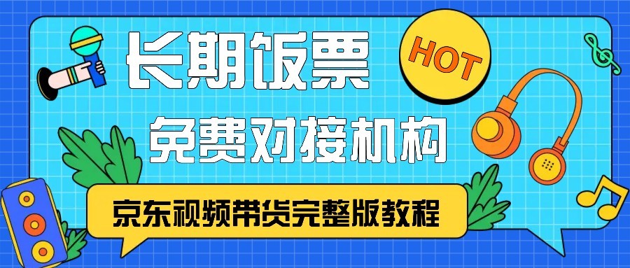 京东视频带货完整版教程,长期饭票、免费对接机构-青禾学社