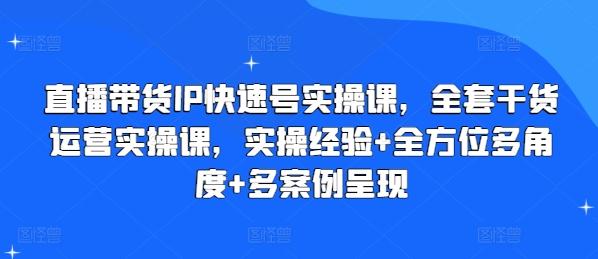 直播带货IP快速号实操课,全套干货运营实操课,实操经验+全方位多角度+多案例呈现-青禾学社
