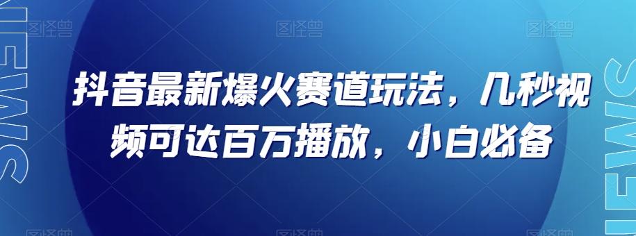 抖音最新爆火赛道玩法，几秒视频可达百万播放，小白必备（附素材）【揭秘】-青禾学社