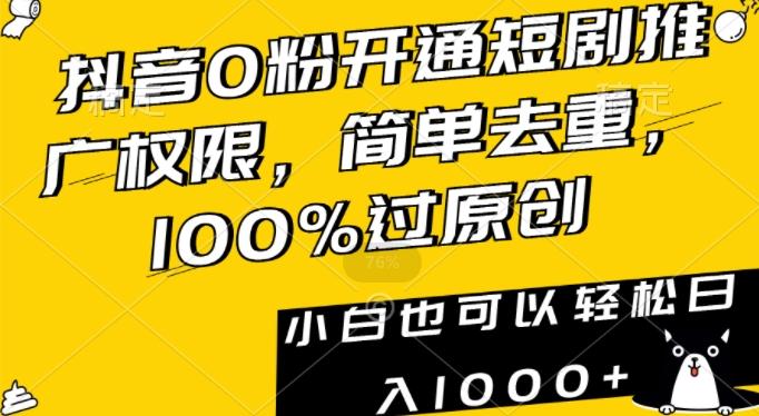 抖音0粉开通短剧推广权限，简单去重，100%过原创，小白也可以轻松日入1000+【揭秘】-青禾学社