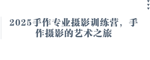 2025手作专业摄影训练营，手作摄影的艺术之旅-青禾学社