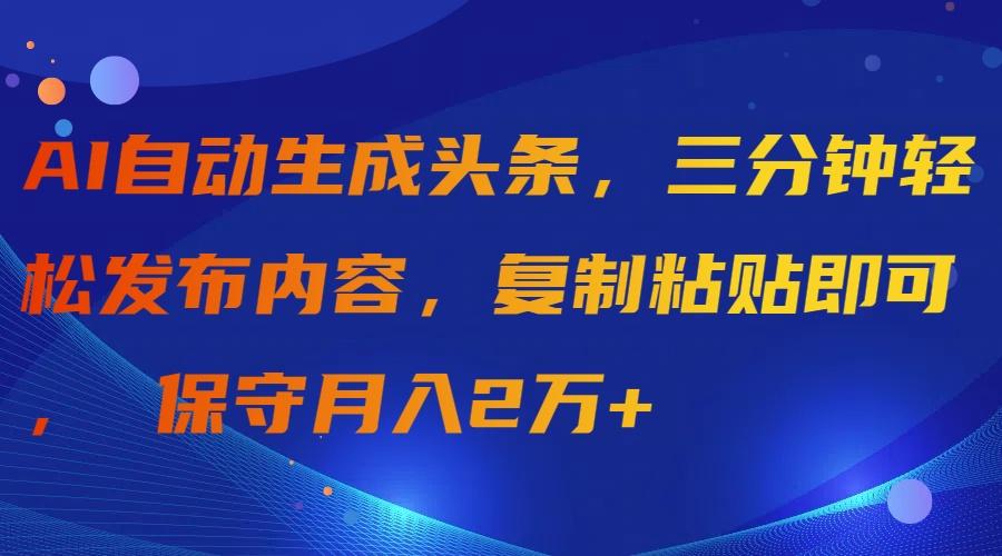 (9811期)AI自动生成头条,三分钟轻松发布内容,复制粘贴即可, 保守月入2万+-青禾学社