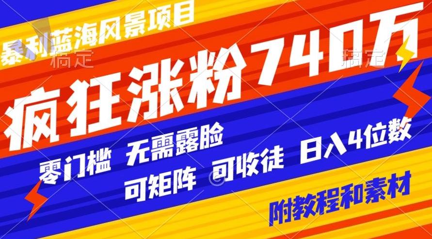 暴利蓝海风景项目疯狂涨粉740w,0门槛,无需露脸,可矩阵,可收徒,日入4位数【附教程和素材】-青禾学社