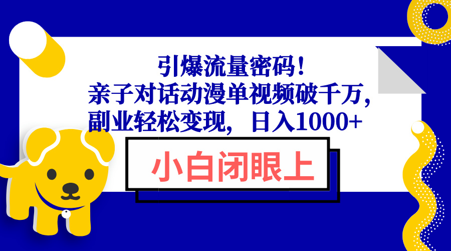 引爆流量密码!亲子对话动漫单视频破千万,副业轻松变现,日入1000+-青禾学社